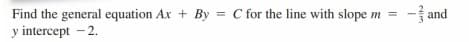 Find the general equation Ax + By = C for the line with slope m =
y intercept - 2.
- and
%3D
