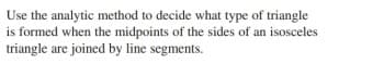 Use the analytic method to decide what type of triangle
is formed when the midpoints of the sides of an isosceles
triangle are joined by line segments.
