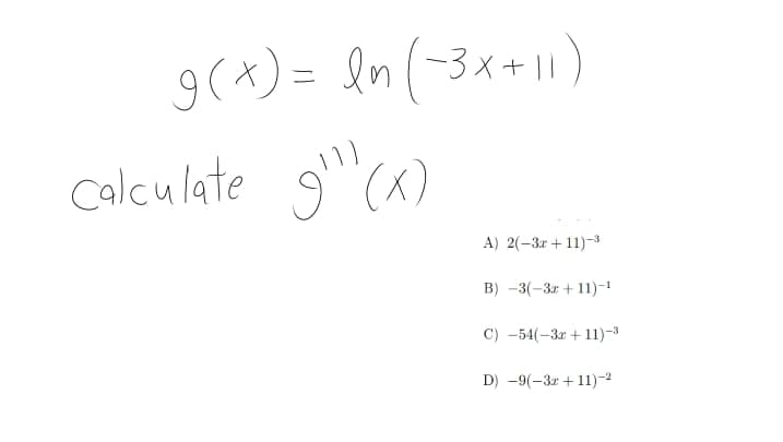 9(x) = ln(-3x+ |1)
Calculate 9(x)
A) 2(-3r + 11)-3
B) -3(-3r + 11)-1
C) -54(-3r + 11)-3
D) -9(-3r + 11)²
