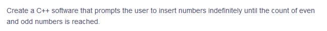 Create a C++ software that prompts the user to insert numbers indefinitely until the count of even
and odd numbers is reached.

