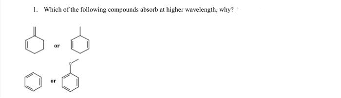 1. Which of the following compounds absorb at higher wavelength, why?
or
or