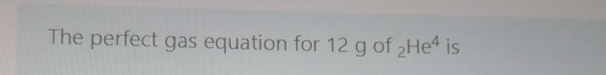 The perfect gas equation for 12 g of 2He is
