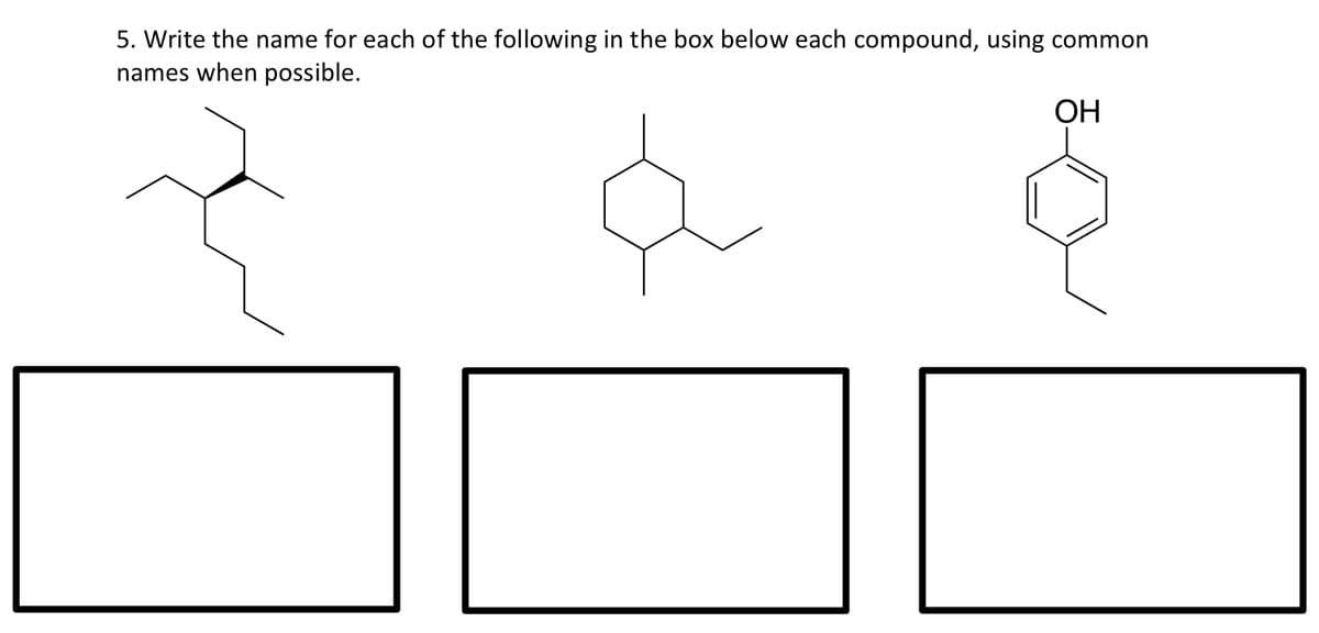 5. Write the name for each of the following in the box below each compound, using common
names when possible.
ОН
