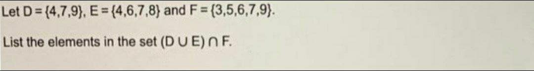 Let D=(4,7,9), E = (4,6,7,8) and F = {3,5,6,7,9}.
List the elements in the set (DUE) OF.