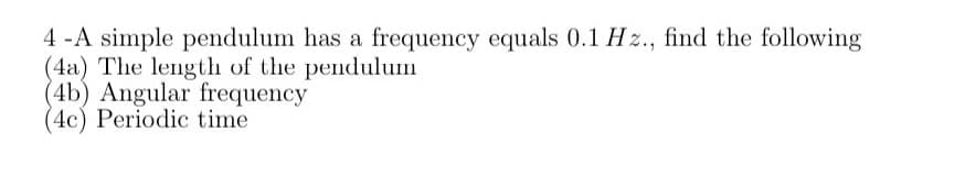 4 -A simple pendulum has a frequency equals 0.1 H z., find the following
(4a) The length of the pendulum
(4b) Angular frequency
(4c) Periodic time
