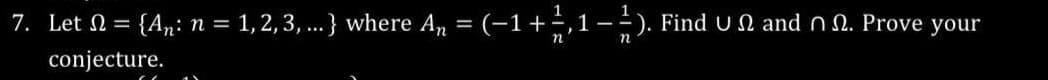 7. Let = {An: n = 1,2,3, ...} where An = (-1 + 1, 1-12). Find UN and nn. Prove your
conjecture.
co