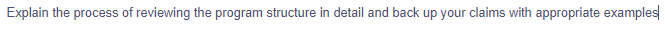 Explain the process of reviewing the program structure in detail and back up your claims with appropriate examples