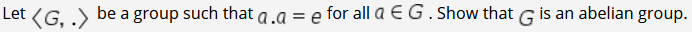 (G, .)
a group such that a.a = e for all a EG.Show that G is an abelian group.
Let
be
