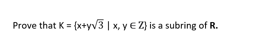 Prove that K = {x+yv3 | x, y € Z} is a subring of R.
