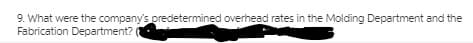 9. What were the company's predetermined overhead rates in the Molding Department and the
Fabrication Department?
