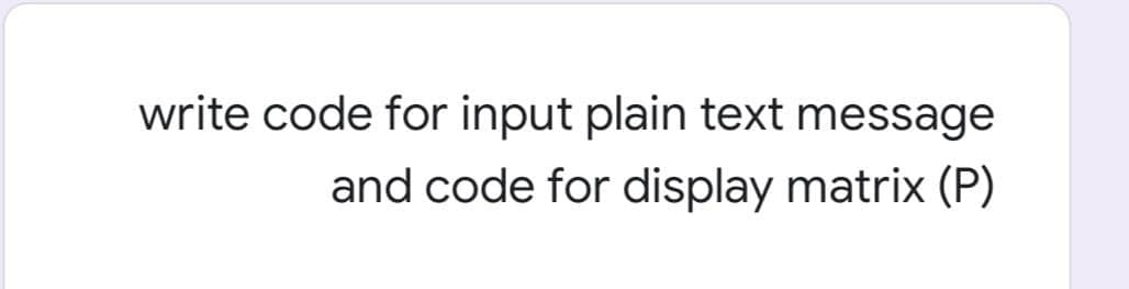 write code for input plain text message
and code for display matrix (P)
