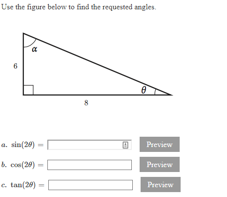 Use the figure below to find the requested angles.
6
8
a. sin(20)
Preview
b. cos(20)
Preview
c. tan(20)
Preview
