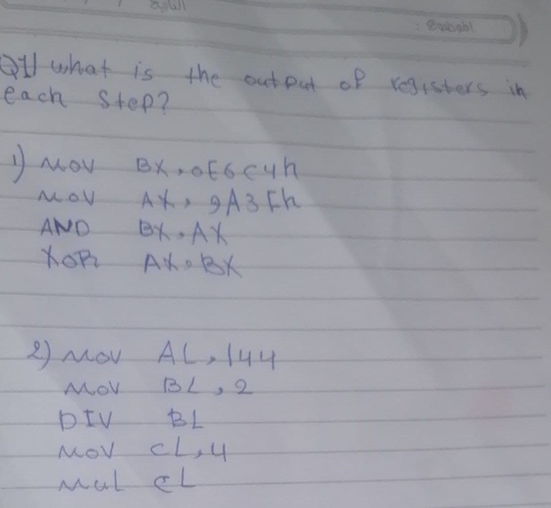 QU what is
each Step?
the out putof registers in
MOV
MOV
AND
BX AK
2)mov AL 44
MoV
BL,
2.
DIV
BL
MOV
mulcL
