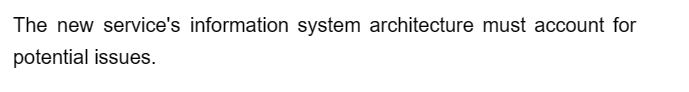 The new service's information system architecture must account for
potential issues.