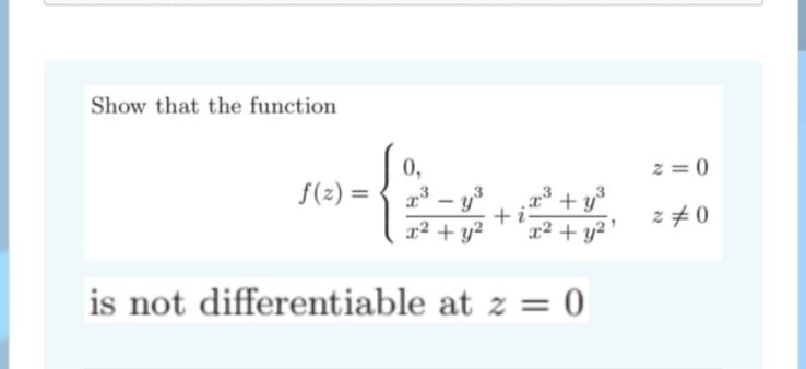 Show that the function
z = 0
0,
f(2) =
x* + y°
x² + y²
z #0
x2 + y²
is not differentiable at z = 0
