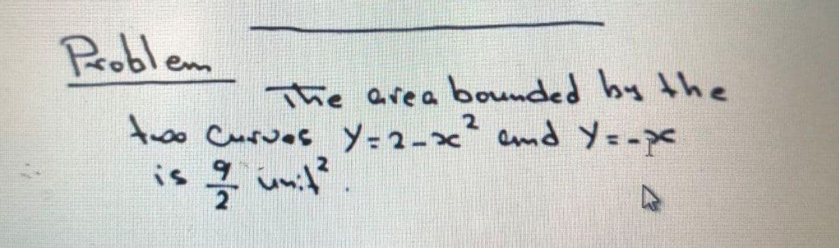 Paoblem
The area bounded by the
to Curves Y=2-x* emd Y= -x
is
