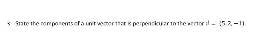 3. State the components of a unit vector that is perpendicular to the vector = (5,2,-1).