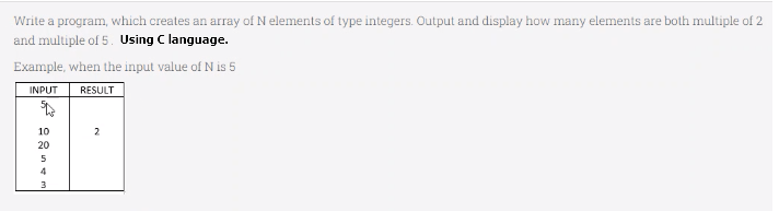 Write a program, which creates an array of N elements of type integers. Output and display how many elements are both multiple of 2
and multiple of 5. Using C language.
Example, when the input value of N is 5
INPUT
RESULT
10
2
20
5
4
3
