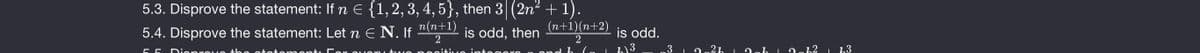 5.3. Disprove the statement: If n E {1,2, 3, 4, 5}, then 3| (2n2 + 1).
(n+1)(n+2)
5.4. Disprove the statement: Let n E N. If
2
n(n+1)
is odd, then
is odd.
Dionro
the otetem enti C or ouon tuwO
O ond h Co
3 2.2h |
2ah 2ch2 i h3
oitive integere
