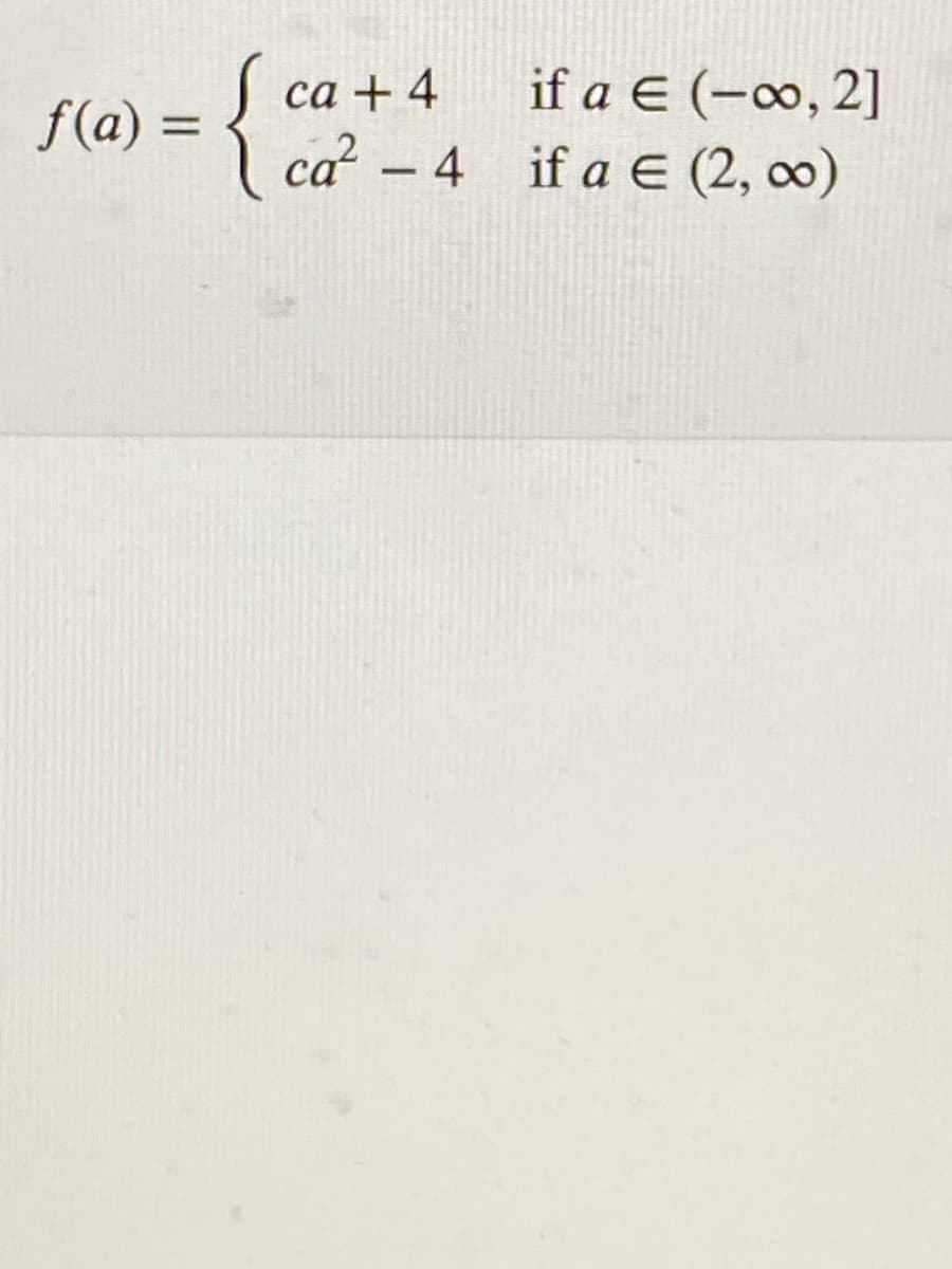 f(a) = { c
I ca? - 4
са + 4
if a E (-∞, 2]
if a E (2, ∞)
