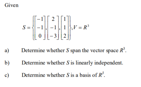 Given
2
S=-
-1, -1,1,V = R³
Lo][-3][2]
a)
Determine whether S span the vector space R.
b)
Determine whether S is linearly independent.
c)
Determine whether S is a basis of R’.
