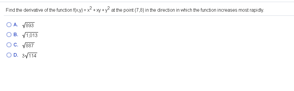 Find the derivative of the function f(x.y) = x + xy +y at the point (7,8) in the direction in which the function increases most rapidly.
O A. V893
ОВ. 1013
О С. 887
O D. 3/114
