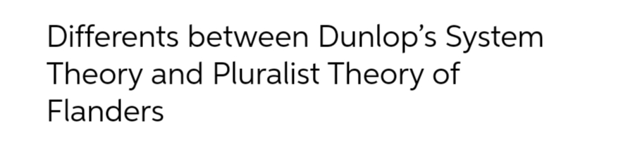 Differents between Dunlop's System
Theory and Pluralist Theory of
Flanders