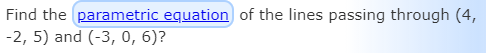 Find the parametric equation of the lines passing through (4,
-2, 5) and (-3, 0, 6)?
