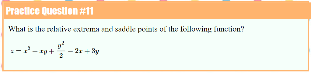 Practice Question #11
What is the relative extrema and saddle points of the following function?
y?
2x + 3y
2
z = x² + xy +
