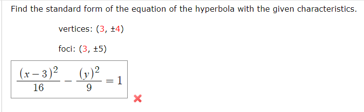 Find the standard form of the equation of the hyperbola with the given characteristics.
vertices: (3, ±4)
foci: (3, +5)
(x- 3)2
(v)?
= 1
9.
16
