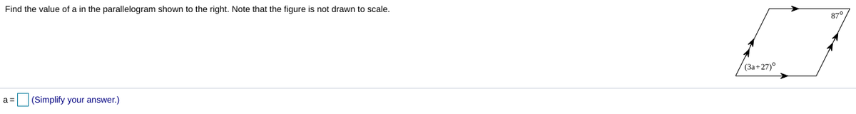 Find the value of a in the parallelogram shown to the right. Note that the figure is not drawn to scale.
87°
(За +27)°
a =
(Simplify your answer.)
