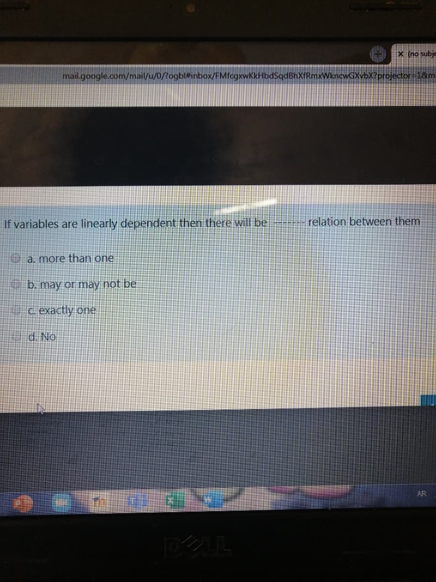 X (no subje
mail.google.com/mail/u/0/?ogbl#inbox/FMfcgxwKkHbdSqdBhXfRmxWkncwGXvbX?projector=1&m
If variables are linearly dependent then there will be
relation between them
O a. more than one
b. máy or may not be
c. exactly one
d. No
AR
DELL
