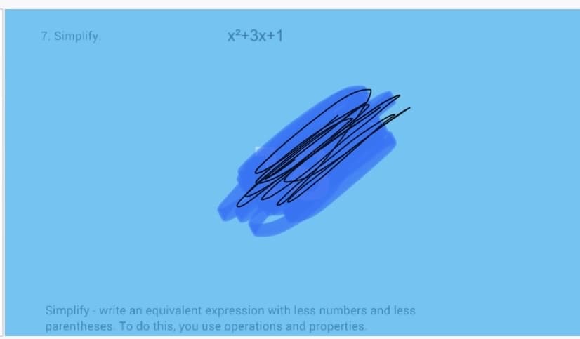 7. Simplify.
x²+3x+1
Simplify - write an equivalent expression with less numbers and less
parentheses. To do this, you use operations and properties.
