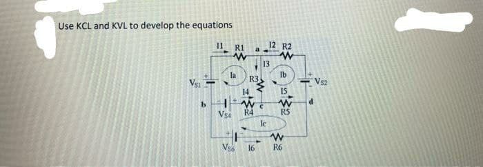 Use KCL and KVL to develop the equations
12 R2
a.
11
R1
13
Ib
la
R3
Vsi
Vs2
14
IS
Vsa
R4
RS
Vs6
16
R6
