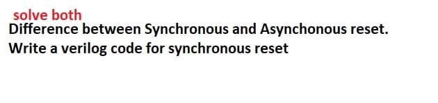 solve both
Difference between Synchronous and Asynchonous reset.
Write a verilog code for synchronous reset
