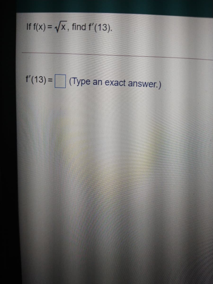 If f(x) = x, find f'(13).
f'(13) =(Type an exact answer.)
