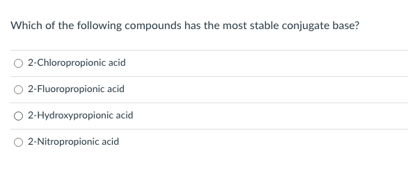 Which of the following compounds has the most stable conjugate base?
2-Chloropropionic acid
2-Fluoropropionic acid
O 2-Hydroxypropionic acid
O 2-Nitropropionic acid
