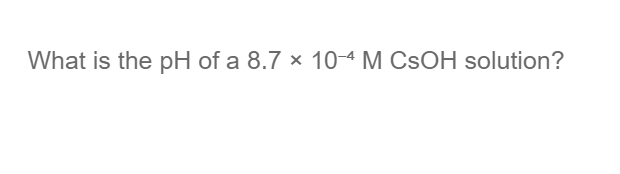 What is the pH of a 8.7 x 10-4 M CSOH solution?