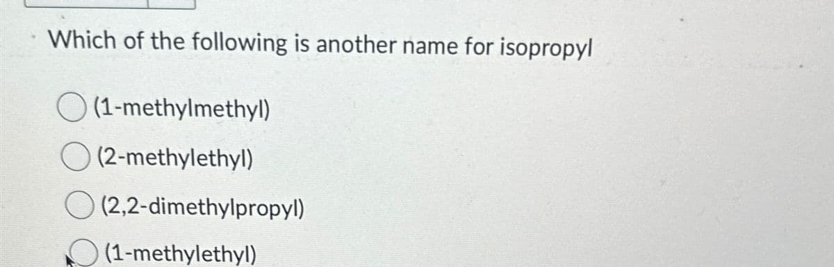 Which of the following is another name for isopropyl
(1-methylmethyl)
(2-methylethyl)
○ (2,2-dimethylpropyl)
(1-methylethyl)