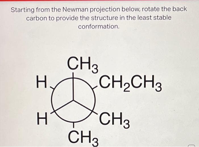 Starting from the Newman projection below, rotate the back
carbon to provide the structure in the least stable
conformation.
I
CH3
3
CH₂CH3
H CH3
CH3