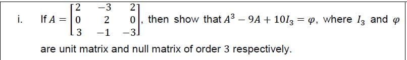 -3
2
i.
If A =
then show that A3 – 9A + 1013 = 4, where 13 and o
-1
-3.
are unit matrix and null matrix of order 3 respectively.
N O 3
