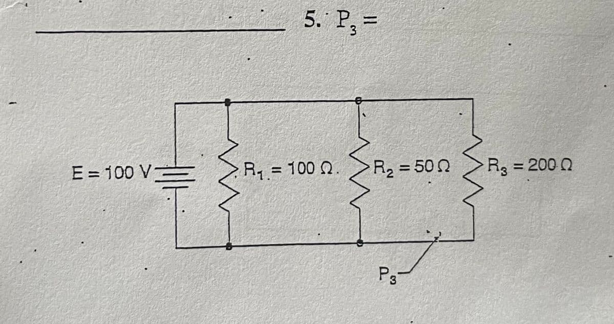 5. P, =
E = 100 V
R1 = 100 Q.
R, = 500
R3
= 200 Q
%3D
%3D
P3-
