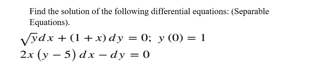 Find the solution of the following differential equations: (Separable
Equations).
Vydx + (1 + x) dy = 0; y (0) = 1
2x (у — 5) dx — dy %3D 0
