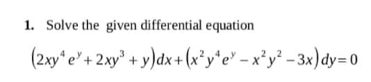 1. Solve the given differential equation
(2xy*e" + 2xy° + y)dx+ (x*y*e" – x*y² - 3x)dy= 0
