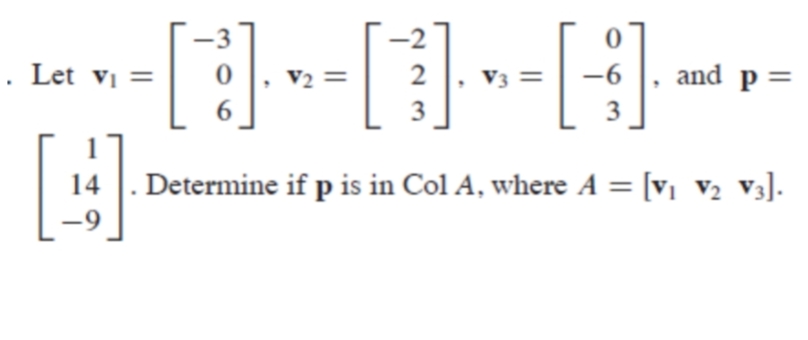 -3
. Let vị =
V2 =
2
V3 =
-6
and p=
3
3
Determine if p is in Col A, where A = [v, v½ v3].
-9
