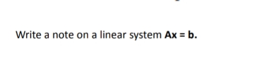 Write a note on a linear system Ax = b.
