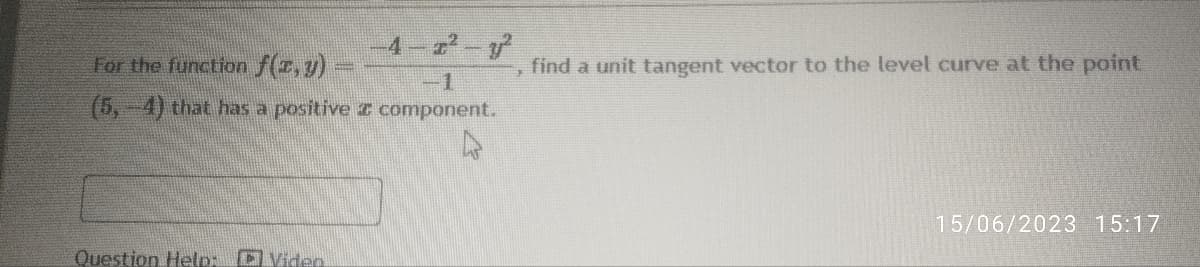 For the function f(x, y)
(5,-4) that has a positive
Question Help: D Video
-4-2²-²2
1
component.
find a unit tangent vector to the level curve at the point
15/06/2023 15:17