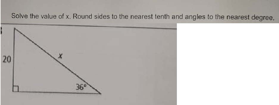 20
Solve the value of x. Round sides to the nearest tenth and angles to the nearest degree.
36°