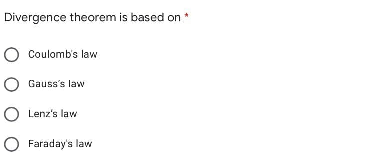 Divergence theorem is based on *
Coulomb's law
Gauss's law
O Lenz's law
Faraday's law
