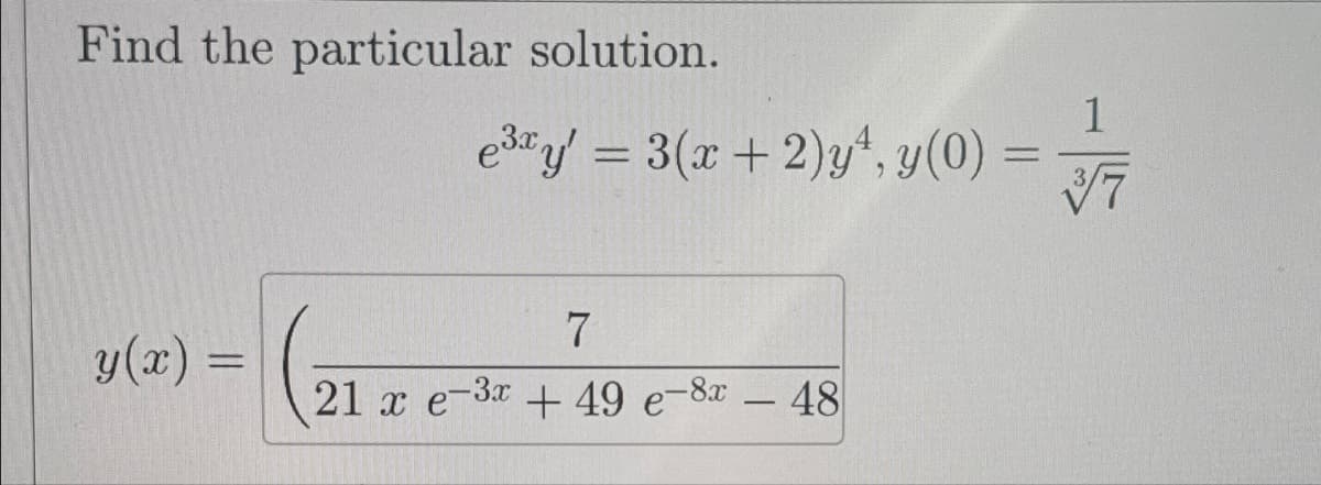 Find the particular solution.
y(x) =
=
e³xy' = 3(x + 2)y¹, y(0) =
7
21 x e-3x +49 e-8-48
1
3/7